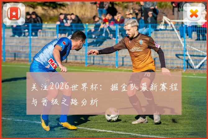 关注2026世界杯：掘金队最新赛程与晋级之路分析