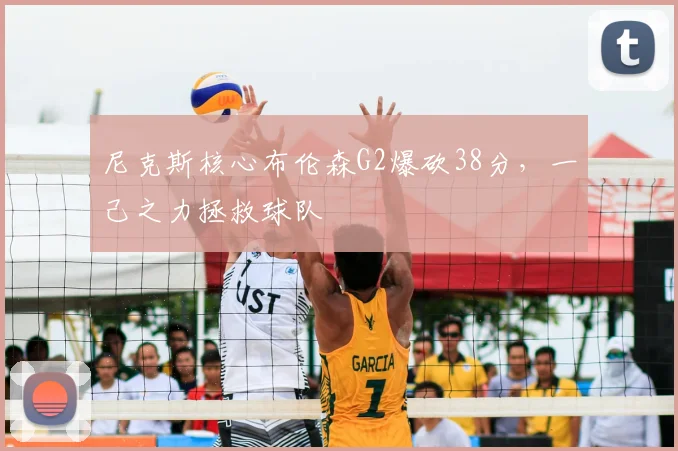 尼克斯核心布伦森G2爆砍38分，一己之力拯救球队