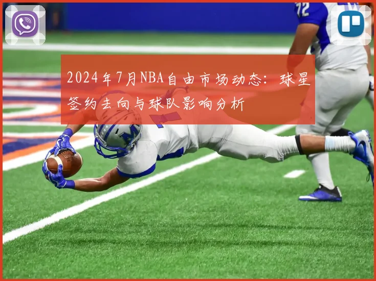 2024年7月NBA自由市场动态：球星签约去向与球队影响分析