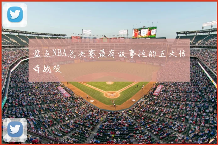 盘点NBA总决赛最有故事性的五大传奇战役