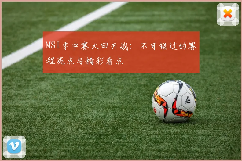 MSI季中赛大田开战:不可错过的赛程亮点与精彩看点