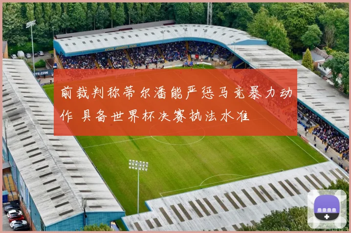 前裁判称蒂尔潘能严惩马竞暴力动作 具备世界杯决赛执法水准