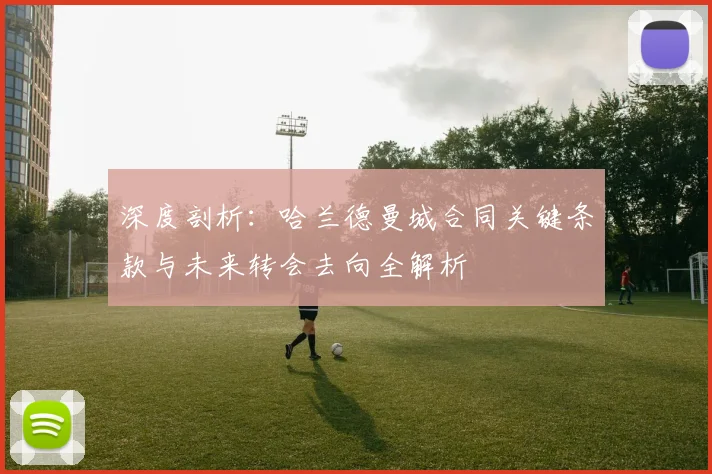 深度剖析：哈兰德曼城合同关键条款与未来转会去向全解析