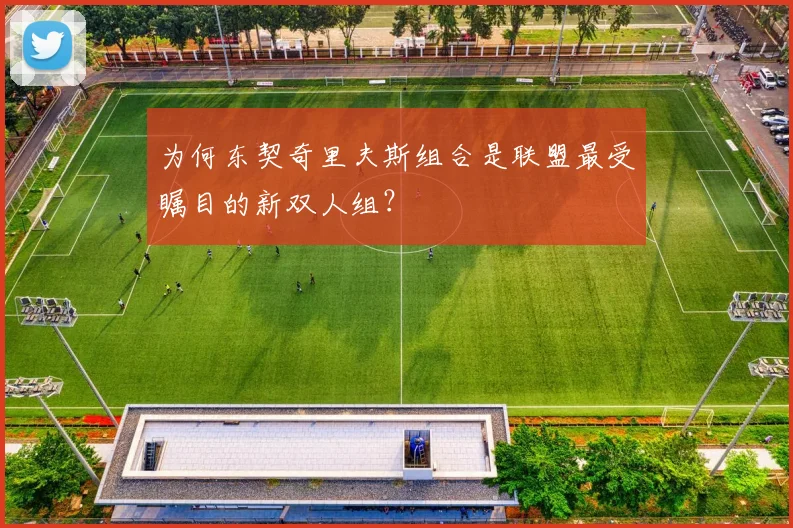为何东契奇里夫斯组合是联盟最受瞩目的新双人组?