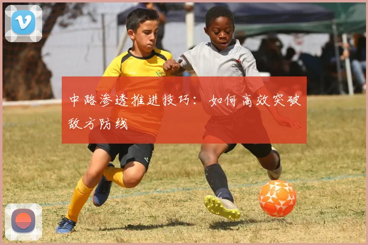中路渗透推进技巧:如何高效突破敌方防线