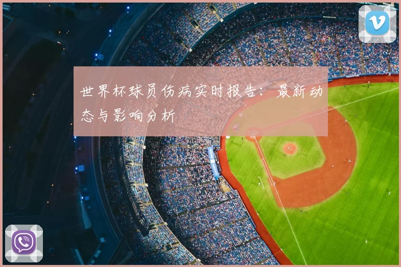 世界杯球员伤病实时报告：最新动态与影响分析