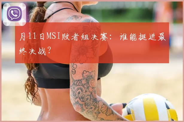月11日MSI败者组决赛：谁能挺进最终决战？